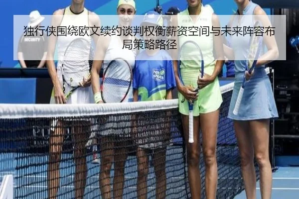 独行侠围绕欧文续约谈判权衡薪资空间与未来阵容布局策略路径