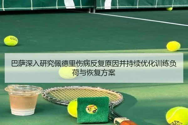 巴萨深入研究佩德里伤病反复原因并持续优化训练负荷与恢复方案