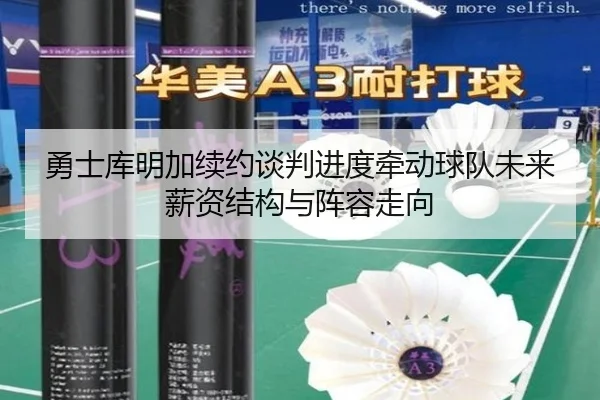 勇士库明加续约谈判进度牵动球队未来薪资结构与阵容走向