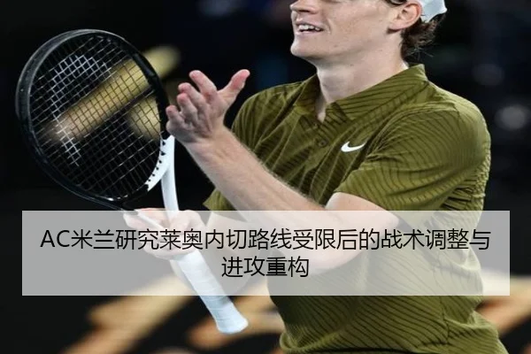 AC米兰研究莱奥内切路线受限后的战术调整与进攻重构