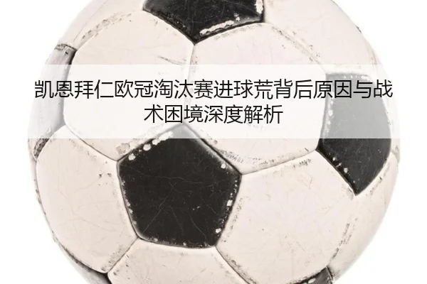 凯恩拜仁欧冠淘汰赛进球荒背后原因与战术困境深度解析