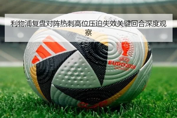 利物浦复盘对阵热刺高位压迫失效关键回合深度观察