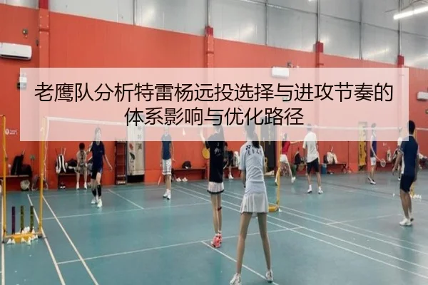 老鹰队分析特雷杨远投选择与进攻节奏的体系影响与优化路径