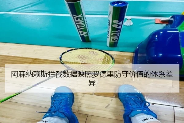 阿森纳赖斯拦截数据映照罗德里防守价值的体系差异