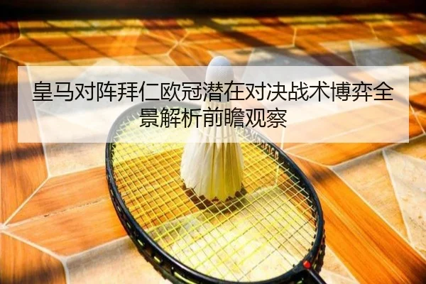 皇马对阵拜仁欧冠潜在对决战术博弈全景解析前瞻观察