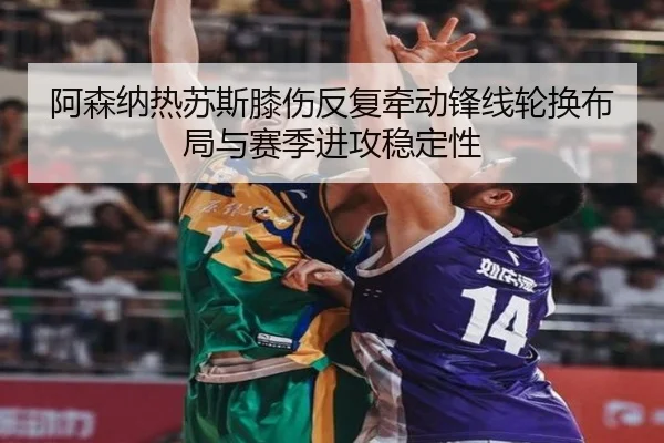 阿森纳热苏斯膝伤反复牵动锋线轮换布局与赛季进攻稳定性