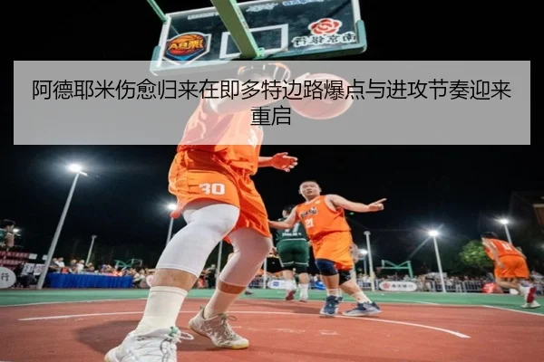 阿德耶米伤愈归来在即多特边路爆点与进攻节奏迎来重启